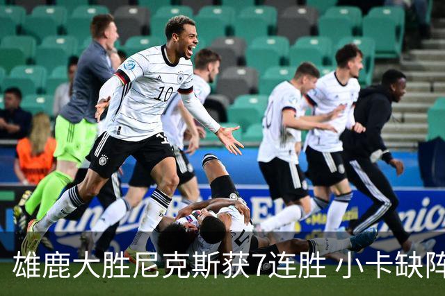 雄鹿大胜尼克斯获7连胜 小卡缺阵快船惨负绿军